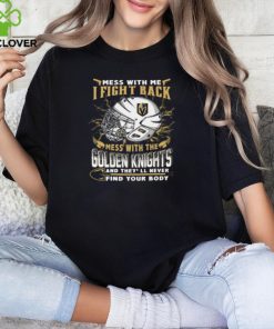 Vegas Golden Knights NHL Hockey Mess With Me I Fight Back Mess With My Team And They'll Never Find Your Body T Shirt