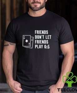 Vegas Matt Friends Don't Let Friends Play 6 5 Shirt