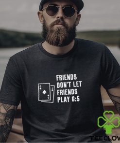 Vegas Matt Friends Don't Let Friends Play 6 5 Shirt