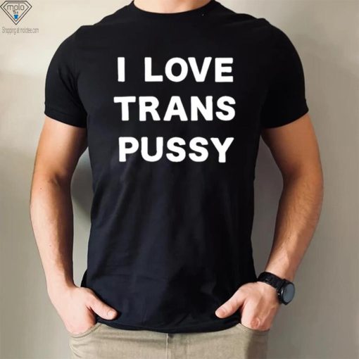 i love trans pussy shirt t shirt