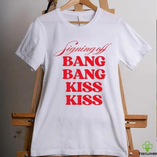 Vibe2k Signing Off Bang Bang Kiss Kiss Shirt