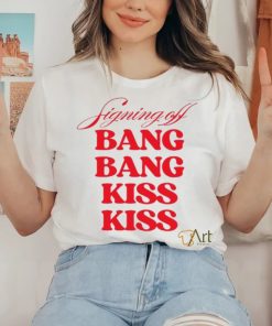 Vibe2k Signing Off Bang Bang Kiss Kiss Shirt