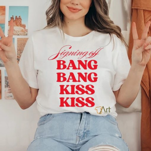 Vibe2k Signing Off Bang Bang Kiss Kiss Shirt