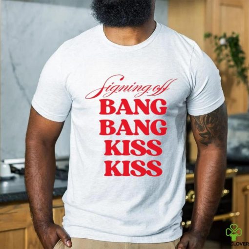 Vibe2k Signing Off Bang Bang Kiss Kiss Shirt