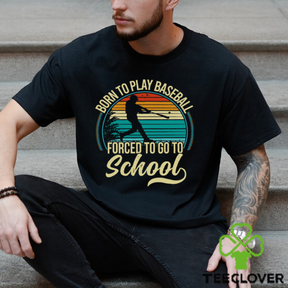 Born To Play Baseball Forced To Go To School - Baseball T-Shirt