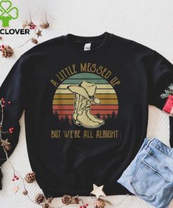 Vintage Cowboy Boots Hat Little Messed Up But We’re Alright T Shirt