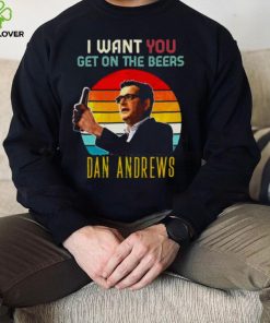 Vintage Dan Andrews I Want You Get On The Beers shirt