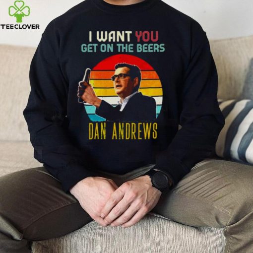 Vintage Dan Andrews I Want You Get On The Beers hoodie, sweater, longsleeve, shirt v-neck, t-shirt