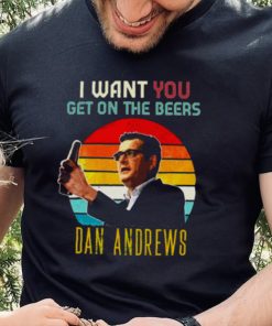 Vintage Dan Andrews I Want You Get On The Beers hoodie, sweater, longsleeve, shirt v-neck, t-shirt