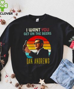 Vintage Dan Andrews I Want You Get On The Beers hoodie, sweater, longsleeve, shirt v-neck, t-shirt