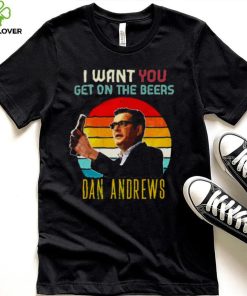 Vintage Dan Andrews I Want You Get On The Beers hoodie, sweater, longsleeve, shirt v-neck, t-shirt