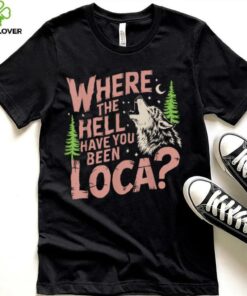 Vintage Where The Hell Have You Been Loca Style Classic T Shirt
