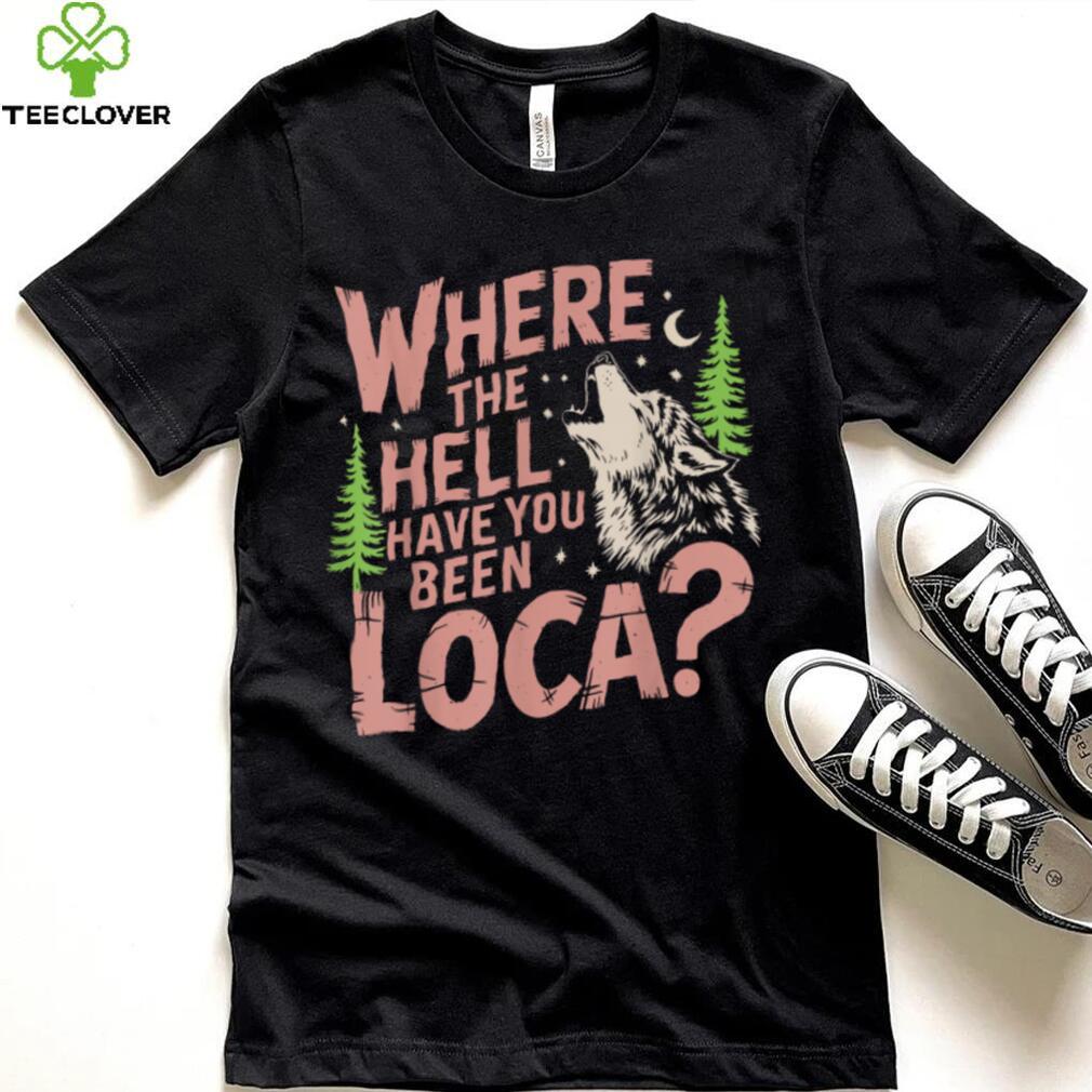 Vintage Where The Hell Have You Been Loca Style Classic T Shirt Vintage Where The Hell Have You Been Loca Style Classic T Shirt