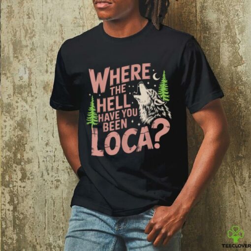 Vintage Where The Hell Have You Been Loca Style Classic T Shirt