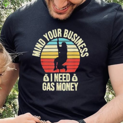 Vintage mind your business I need gas money retro shirt