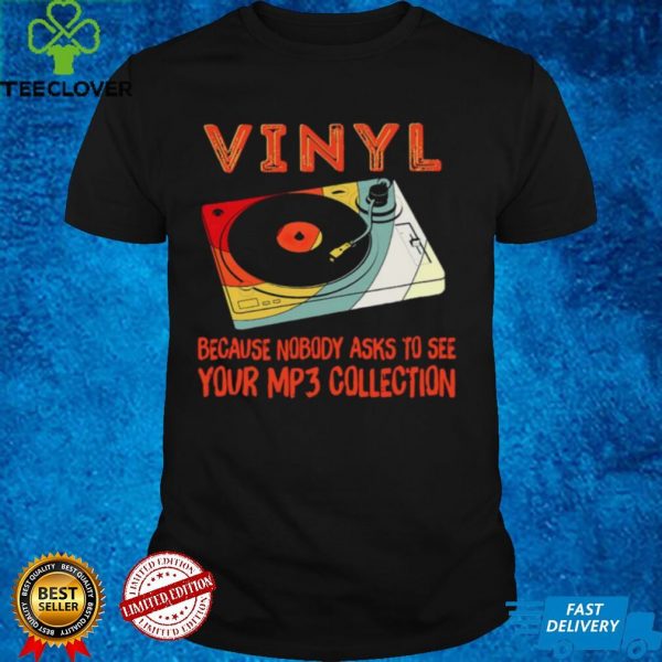 Vinyl Because Nobody Asks To See Your Mp3 Collection Shirt