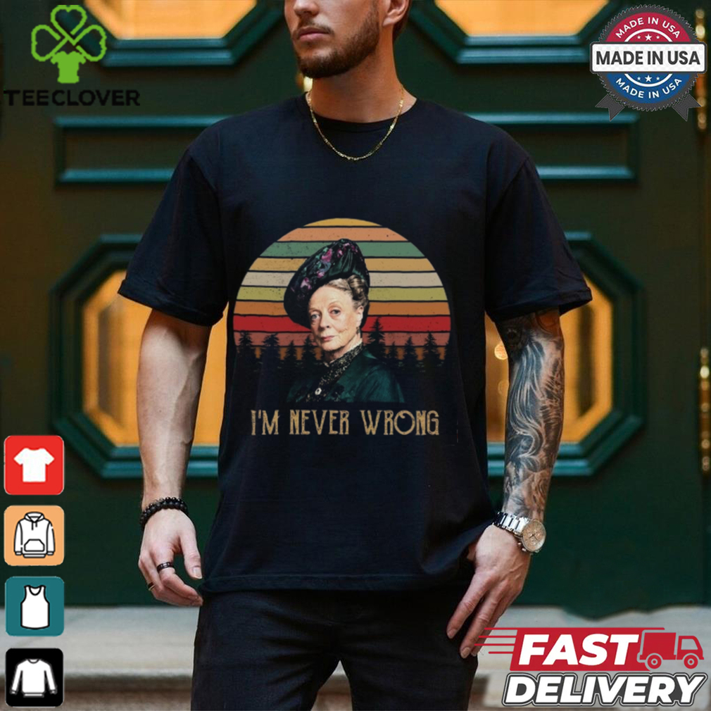 Violet Crawley Downton Abbey I Am Never Wrong Shirt Violet Crawley Downton Abbey I Am Never Wrong Shirt