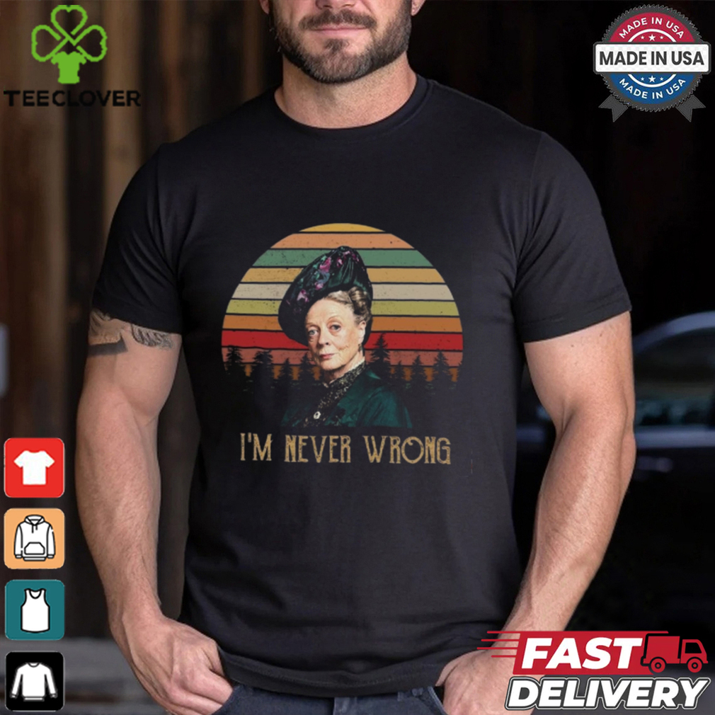 Violet Crawley Downton Abbey I Am Never Wrong Shirt Violet Crawley Downton Abbey I Am Never Wrong Shirt