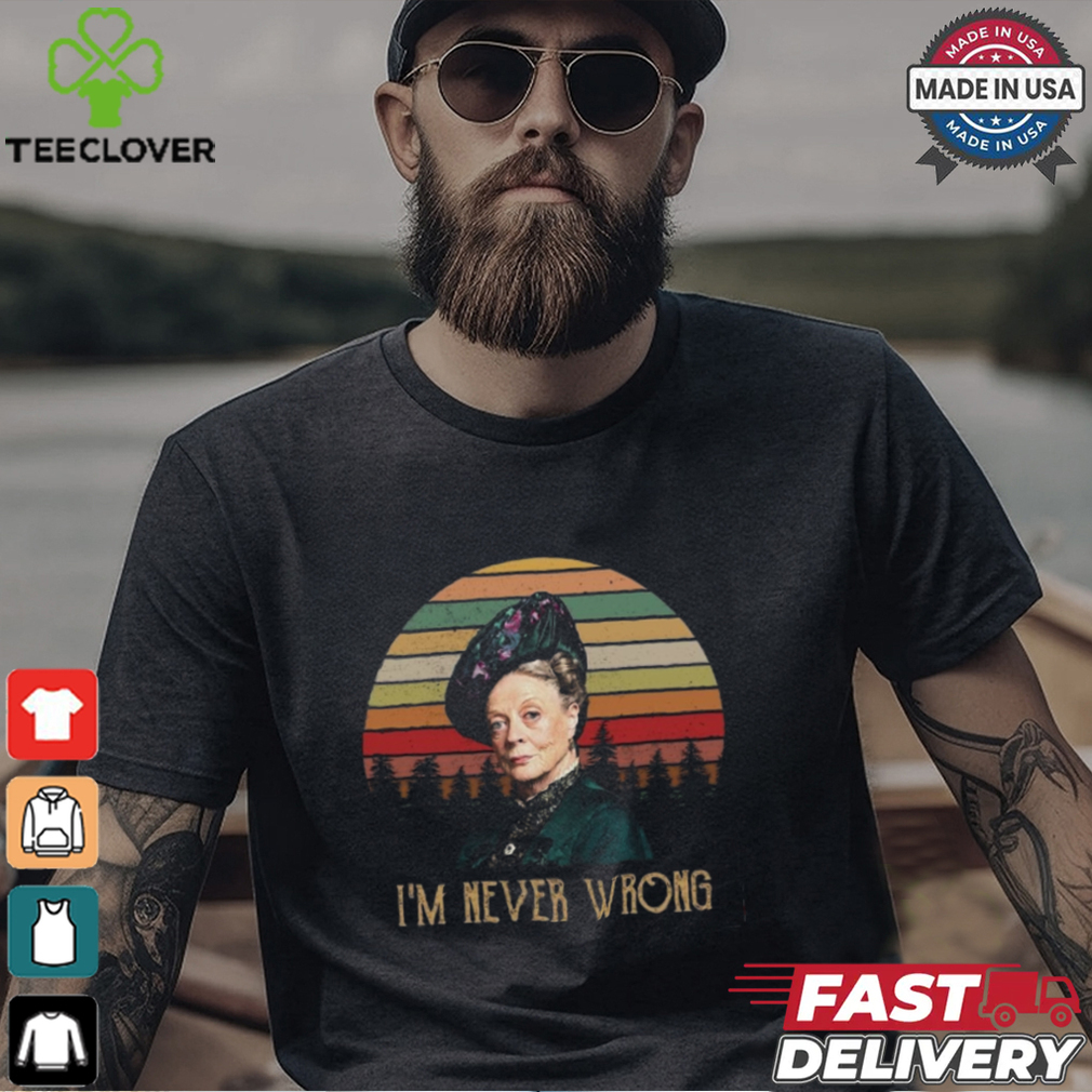 Violet Crawley Downton Abbey I Am Never Wrong Shirt Violet Crawley Downton Abbey I Am Never Wrong Shirt