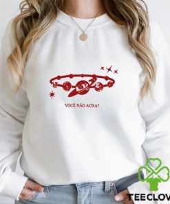 Você Não Acha t hoodie, sweater, longsleeve, shirt v-neck, t-shirt