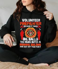 Volunteer Firefighter Because It Takes Big Balls To Run Into A Burning Building And Not Get Paid For It Shirt 2 Volunteer Firefighter Because It Takes Big Balls To Run Into A Burning Building And Not Get Paid For It Shirt