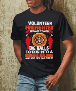 Volunteer Firefighter Because It Takes Big Balls To Run Into A Burning Building And Not Get Paid For It Shirt 3 Volunteer Firefighter Because It Takes Big Balls To Run Into A Burning Building And Not Get Paid For It Shirt