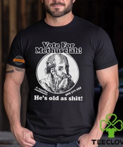Vote For Methuselah He’s Old As Shit A Worthy Candidate 969 Yrs Old Shirt