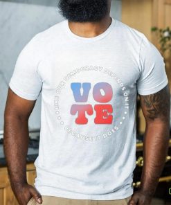 Vote Like Our Democracy Depends On It Because It does shirt