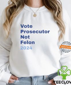 Vote Prosecutor Not Felon 2024 Shirt
