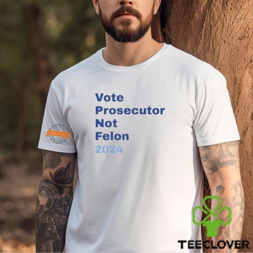 Vote Prosecutor Not Felon 2024 Shirt