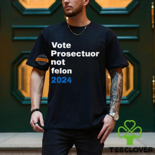 Vote Prosecutor Not Felon Shirt