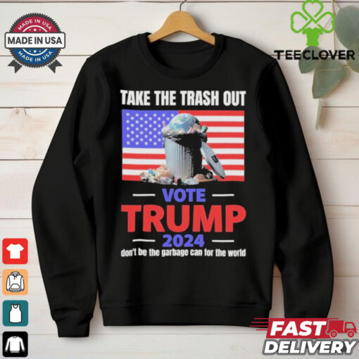Vote Trump 2024 Take The Trash Out We’re Like A Garbage Can For The World T shirts