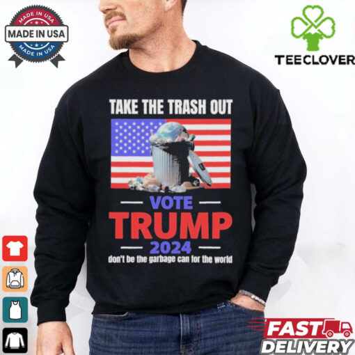 Vote Trump 2024 Take The Trash Out We’re Like A Garbage Can For The World T shirts