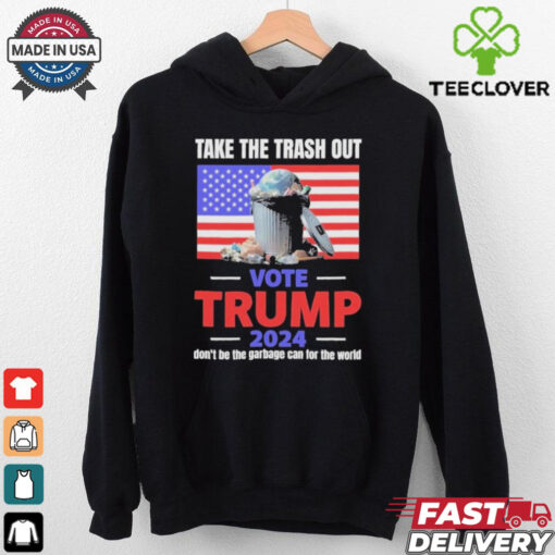 Vote Trump 2024 Take The Trash Out We’re Like A Garbage Can For The World T shirts
