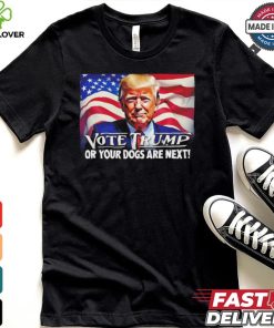 Vote Trump or your dogs are next shirt