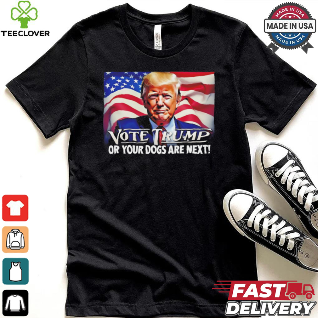 Vote Trump or your dogs are next shirt Vote Trump or your dogs are next shirt