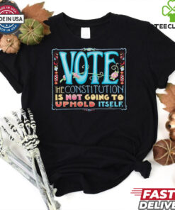 Vote the constitution is not going to uphold itself shirt