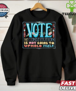 Vote the constitution is not going to uphold itself shirt 1 Vote the constitution is not going to uphold itself shirt