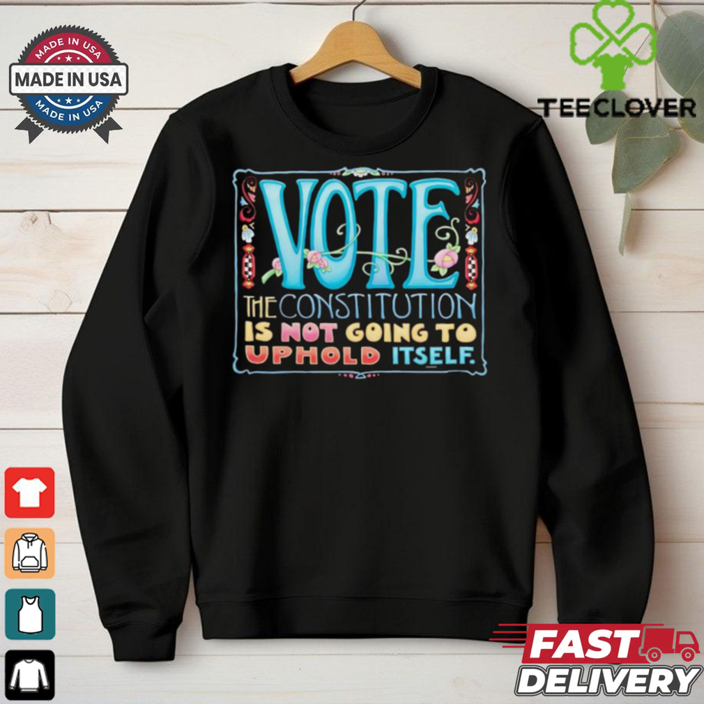 Vote the constitution is not going to uphold itself shirt Vote the constitution is not going to uphold itself shirt