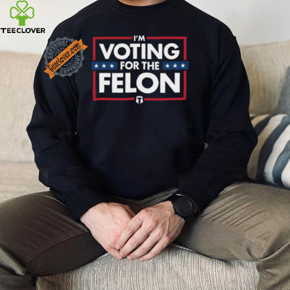Voting for the felon t shirt Voting for the felon t shirt
