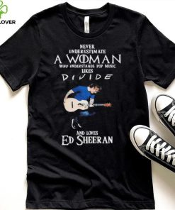 Never Underestimate A Woman Who Understands Pop Music Likes Divie And Loves Ed Sheeran T Shirt