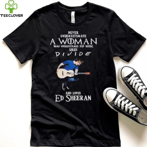 Never Underestimate A Woman Who Understands Pop Music Likes Divie And Loves Ed Sheeran T Shirt