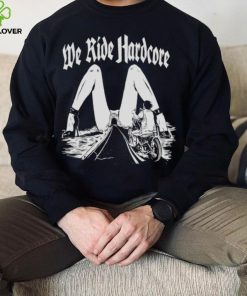 WE RIDE HARDCORE T SHIRT