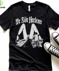 WE RIDE HARDCORE T SHIRT