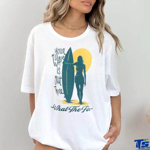 WHAT THE FIN Your Wave Womens T SHIRT