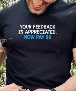 Your Feedback Is Appreciated Shirt Now Pay $8 Tweet