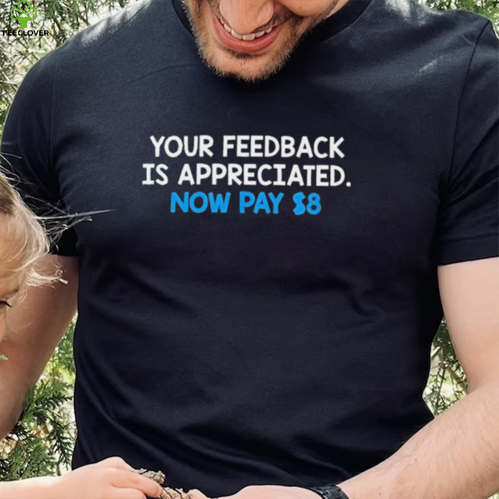 Your Feedback Is Appreciated Shirt Now Pay $8 Tweet Your Feedback Is Appreciated Shirt Now Pay $8 Tweet