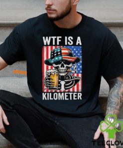 WTF Is A Kilometer Funny American Skeleton USA 4th Of July Shirt