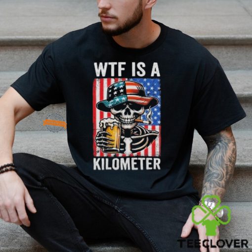 WTF Is A Kilometer Funny American Skeleton USA 4th Of July Shirt