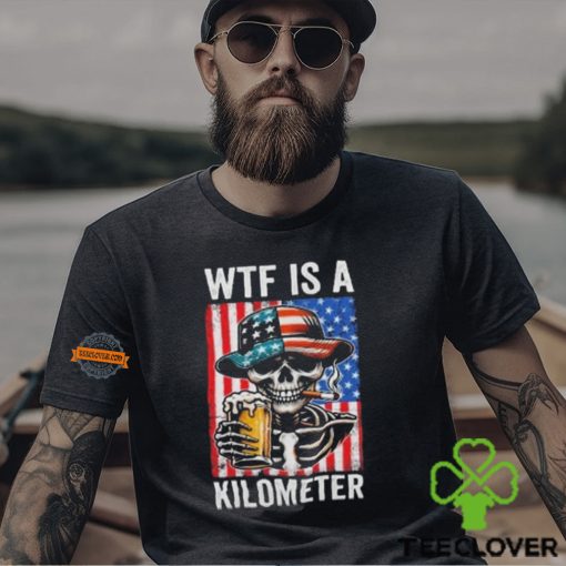 WTF Is A Kilometer Funny American Skeleton USA 4th Of July Shirt